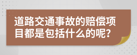 道路交通事故的赔偿项目都是包括什么的呢？