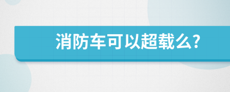 消防车可以超载么?