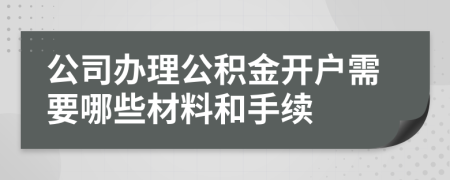 公司办理公积金开户需要哪些材料和手续