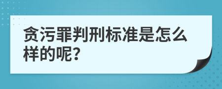 贪污罪判刑标准是怎么样的呢？