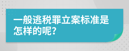 一般逃税罪立案标准是怎样的呢？