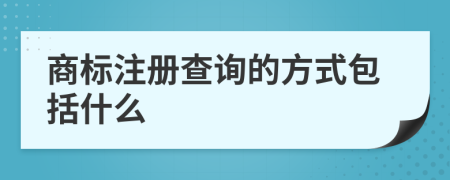 商标注册查询的方式包括什么