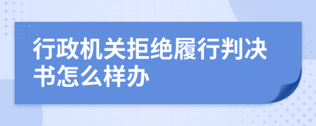 行政机关拒绝履行判决书怎么样办