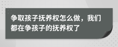 争取孩子抚养权怎么做，我们都在争孩子的抚养权了