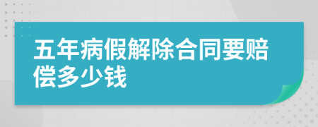 五年病假解除合同要赔偿多少钱