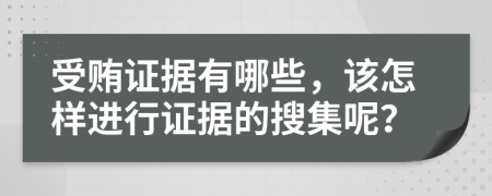 受贿证据有哪些，该怎样进行证据的搜集呢？