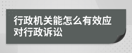 行政机关能怎么有效应对行政诉讼