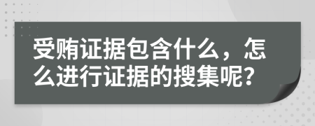 受贿证据包含什么，怎么进行证据的搜集呢？