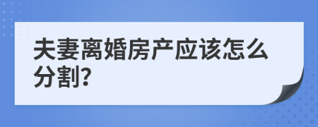 夫妻离婚房产应该怎么分割？