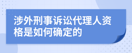 涉外刑事诉讼代理人资格是如何确定的