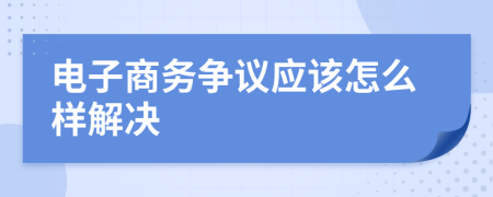 电子商务争议应该怎么样解决