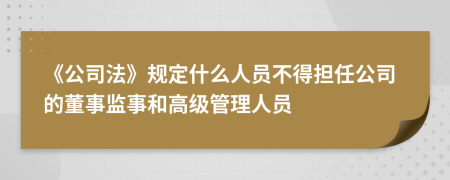 《公司法》规定什么人员不得担任公司的董事监事和高级管理人员