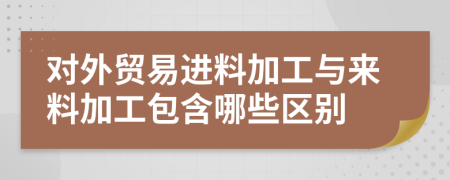 对外贸易进料加工与来料加工包含哪些区别