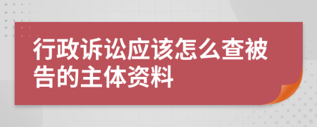 行政诉讼应该怎么查被告的主体资料