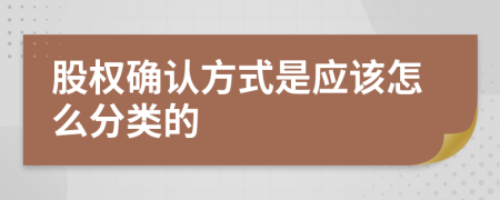 股权确认方式是应该怎么分类的