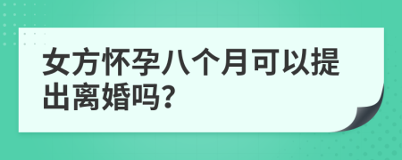 女方怀孕八个月可以提出离婚吗？