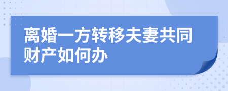 离婚一方转移夫妻共同财产如何办