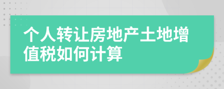 个人转让房地产土地增值税如何计算