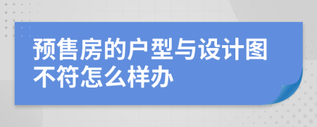 预售房的户型与设计图不符怎么样办