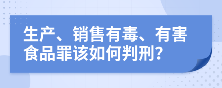 生产、销售有毒、有害食品罪该如何判刑？