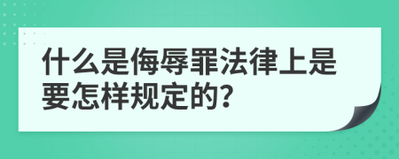 什么是侮辱罪法律上是要怎样规定的？