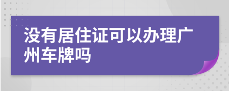 没有居住证可以办理广州车牌吗