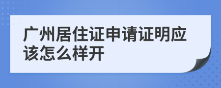 广州居住证申请证明应该怎么样开