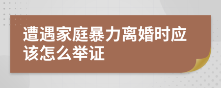 遭遇家庭暴力离婚时应该怎么举证