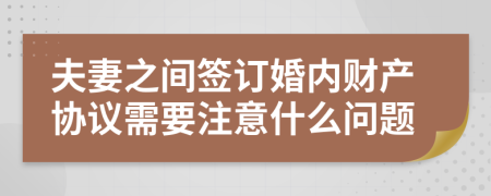 夫妻之间签订婚内财产协议需要注意什么问题