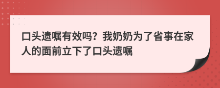 口头遗嘱有效吗？我奶奶为了省事在家人的面前立下了口头遗嘱