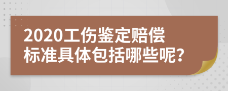2020工伤鉴定赔偿标准具体包括哪些呢？