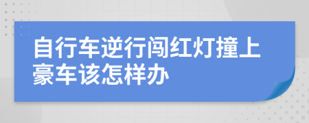 自行车逆行闯红灯撞上豪车该怎样办