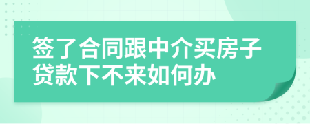 签了合同跟中介买房子贷款下不来如何办