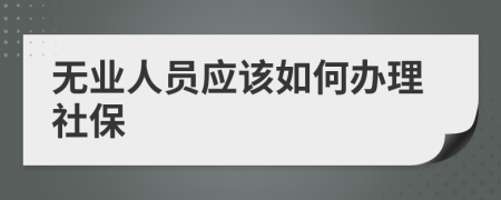 无业人员应该如何办理社保