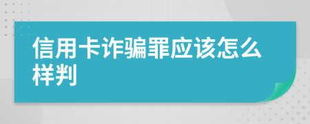 信用卡诈骗罪应该怎么样判