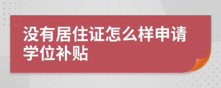 没有居住证怎么样申请学位补贴