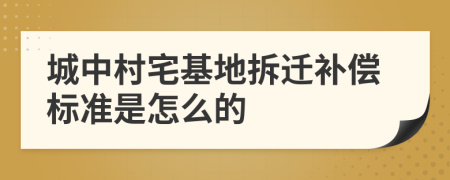 城中村宅基地拆迁补偿标准是怎么的