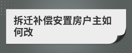 拆迁补偿安置房户主如何改