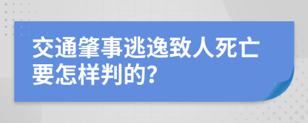 交通肇事逃逸致人死亡要怎样判的？