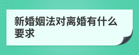 新婚姻法对离婚有什么要求