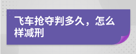 飞车抢夺判多久，怎么样减刑