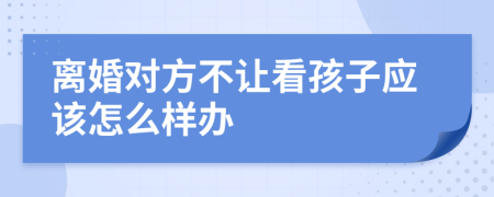 离婚对方不让看孩子应该怎么样办