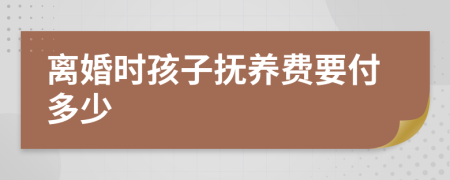 离婚时孩子抚养费要付多少