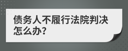 债务人不履行法院判决怎么办？