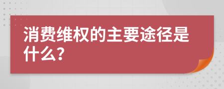 消费维权的主要途径是什么？