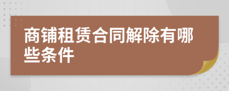 商铺租赁合同解除有哪些条件