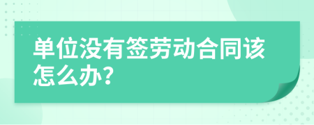 单位没有签劳动合同该怎么办？