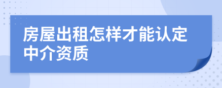 房屋出租怎样才能认定中介资质