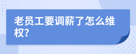 老员工要调薪了怎么维权？