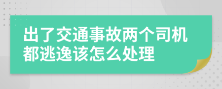 出了交通事故两个司机都逃逸该怎么处理